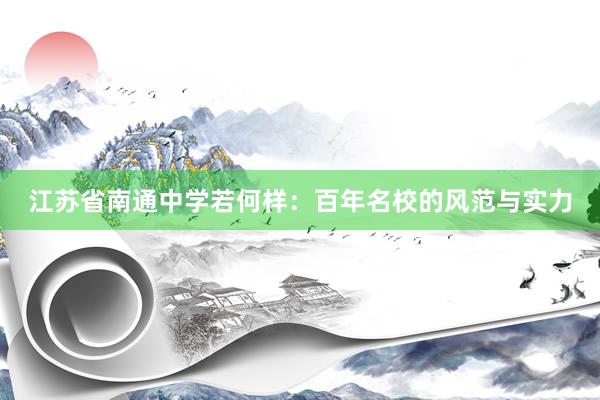江苏省南通中学若何样：百年名校的风范与实力