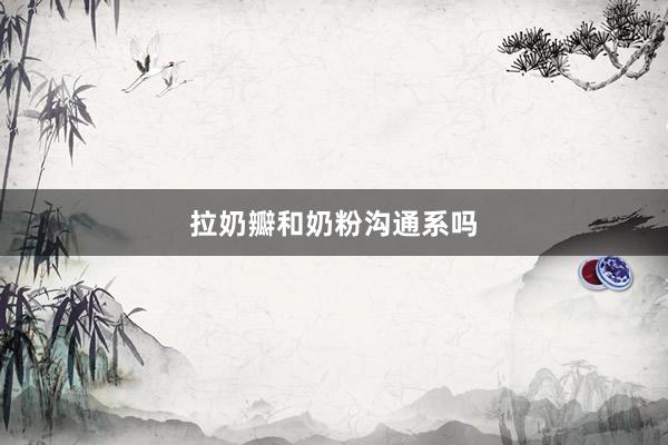 拉奶瓣和奶粉沟通系吗