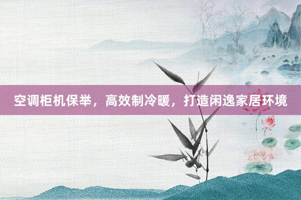 空调柜机保举，高效制冷暖，打造闲逸家居环境