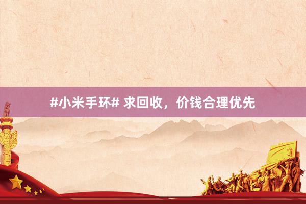#小米手环# 求回收，价钱合理优先